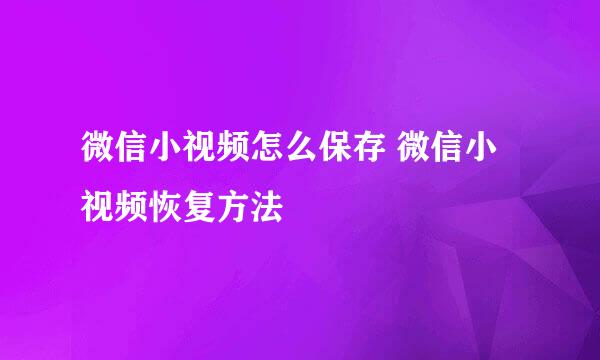 微信小视频怎么保存 微信小视频恢复方法
