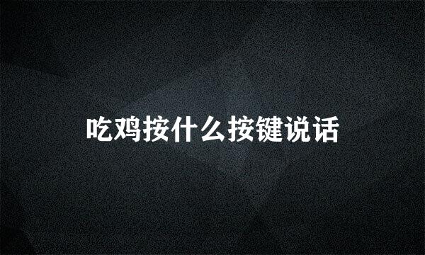 吃鸡按什么按键说话