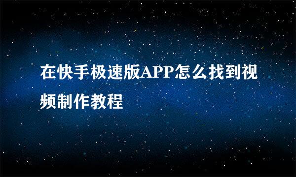 在快手极速版APP怎么找到视频制作教程