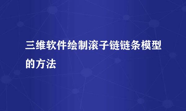 三维软件绘制滚子链链条模型的方法