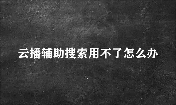 云播辅助搜索用不了怎么办