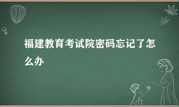 福建教育考试院密码忘记了怎么办
