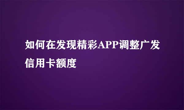 如何在发现精彩APP调整广发信用卡额度