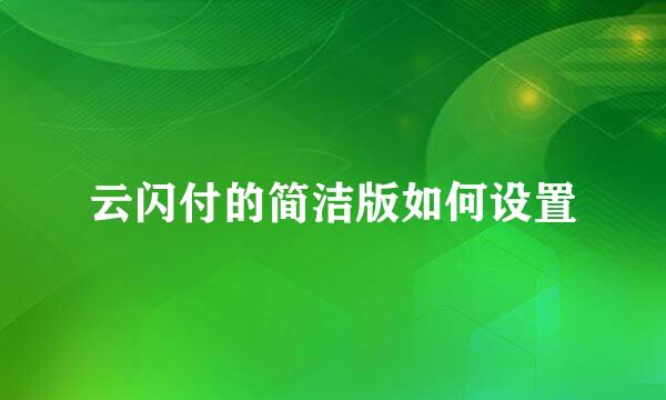 云闪付的简洁版如何设置