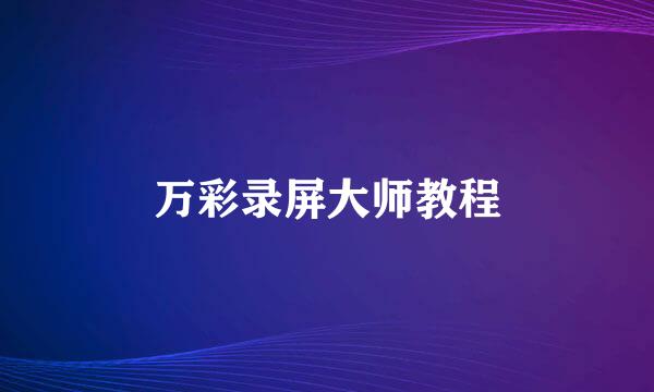 万彩录屏大师教程