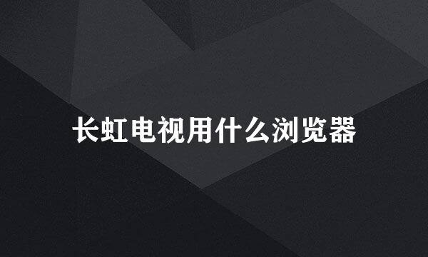 长虹电视用什么浏览器