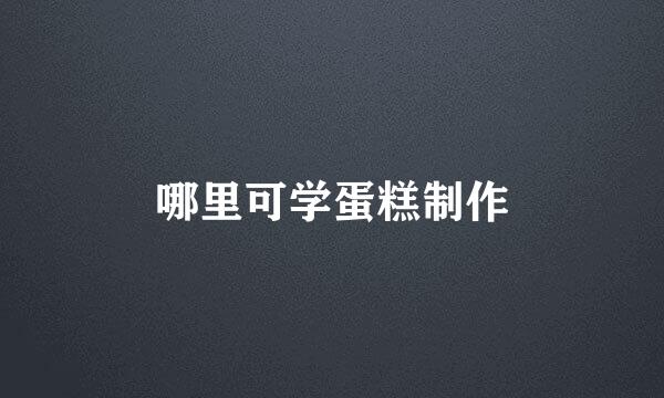 哪里可学蛋糕制作