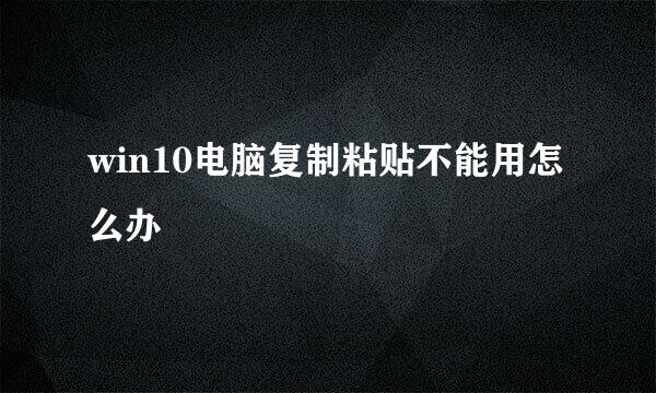 win10电脑复制粘贴不能用怎么办