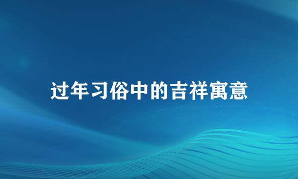 过年习俗中的吉祥寓意