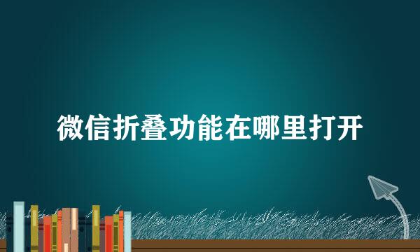 微信折叠功能在哪里打开