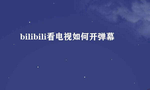 bilibili看电视如何开弹幕