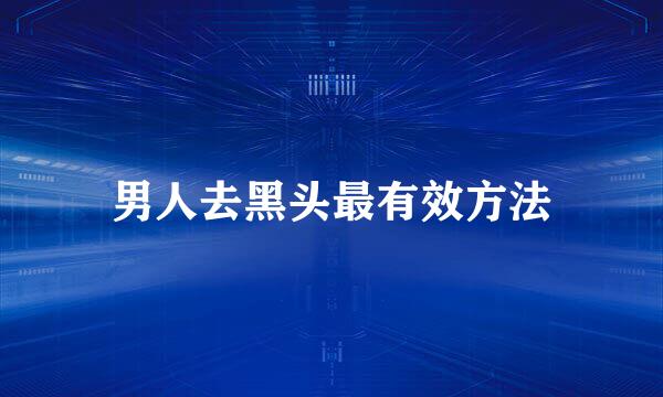 男人去黑头最有效方法