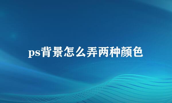 ps背景怎么弄两种颜色