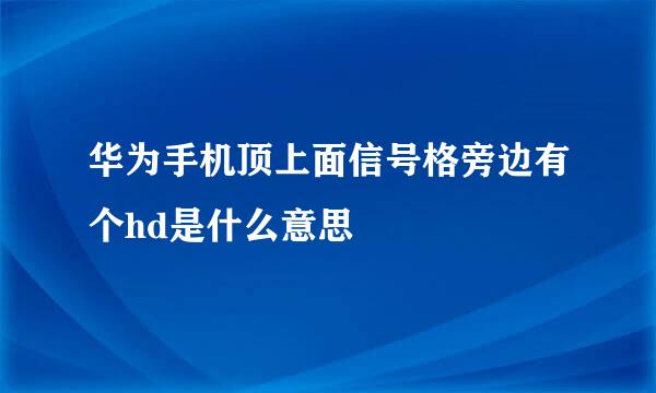 华为手机顶上面信号格旁边有个hd是什么意思