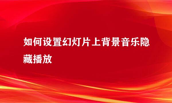 如何设置幻灯片上背景音乐隐藏播放