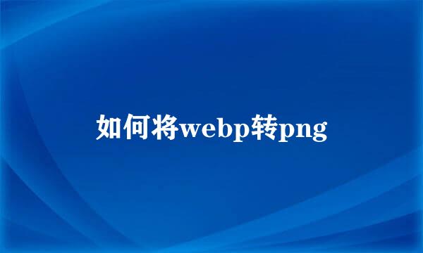 如何将webp转png