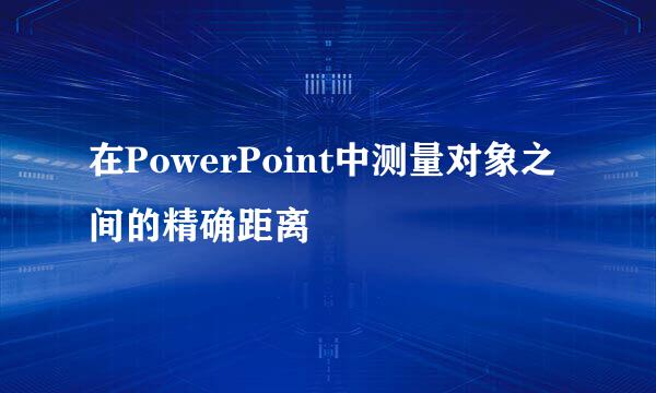 在PowerPoint中测量对象之间的精确距离