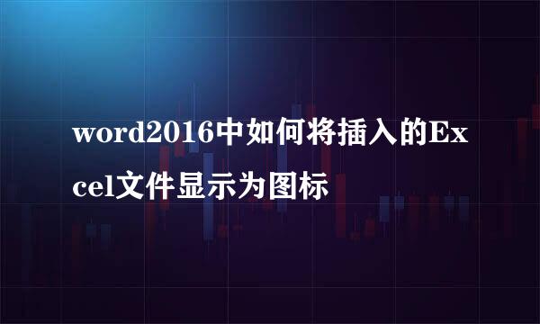 word2016中如何将插入的Excel文件显示为图标