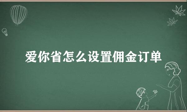 爱你省怎么设置佣金订单