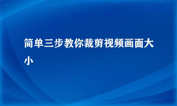 简单三步教你裁剪视频画面大小