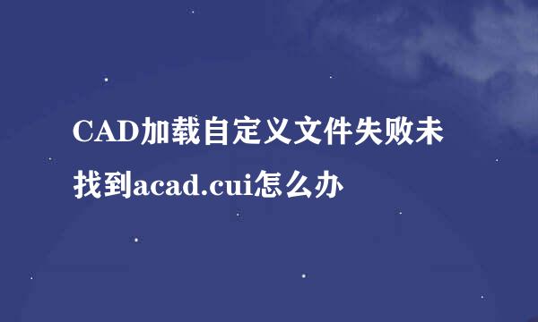 CAD加载自定义文件失败未找到acad.cui怎么办