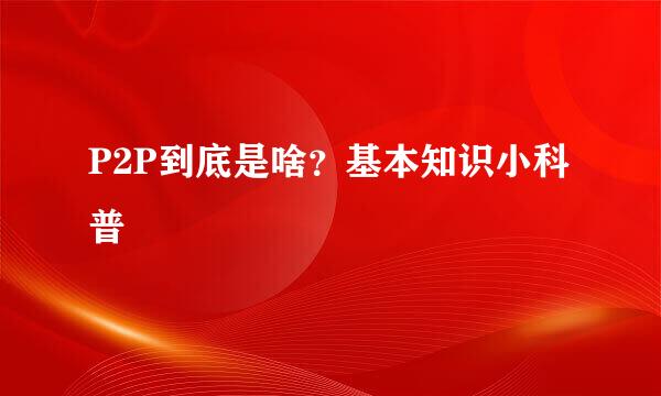 P2P到底是啥？基本知识小科普