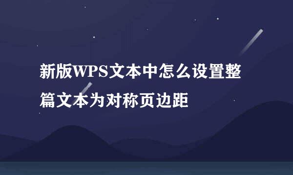 新版WPS文本中怎么设置整篇文本为对称页边距