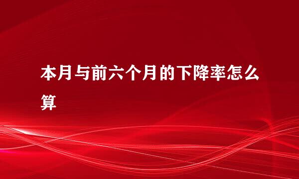 本月与前六个月的下降率怎么算