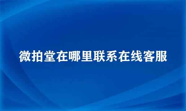 微拍堂在哪里联系在线客服
