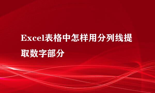 Excel表格中怎样用分列线提取数字部分