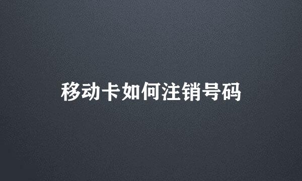 移动卡如何注销号码