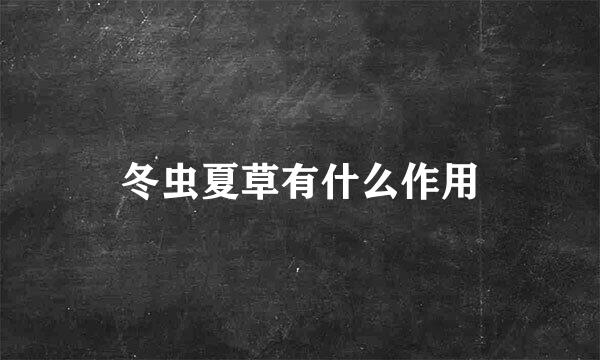 冬虫夏草有什么作用