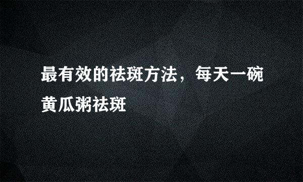 最有效的祛斑方法，每天一碗黄瓜粥祛斑