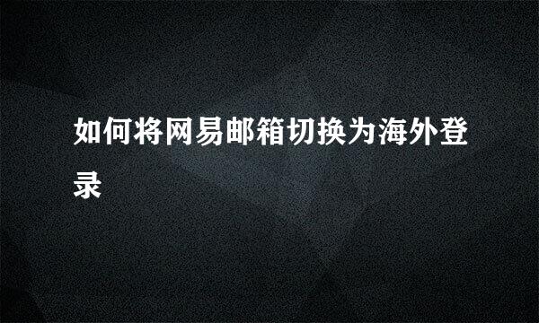 如何将网易邮箱切换为海外登录