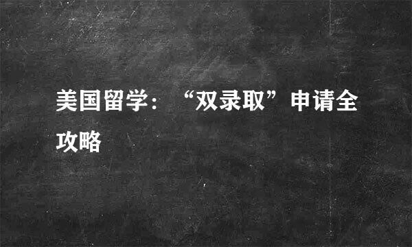 美国留学：“双录取”申请全攻略