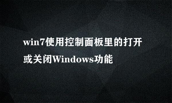 win7使用控制面板里的打开或关闭Windows功能