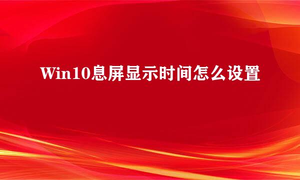 Win10息屏显示时间怎么设置