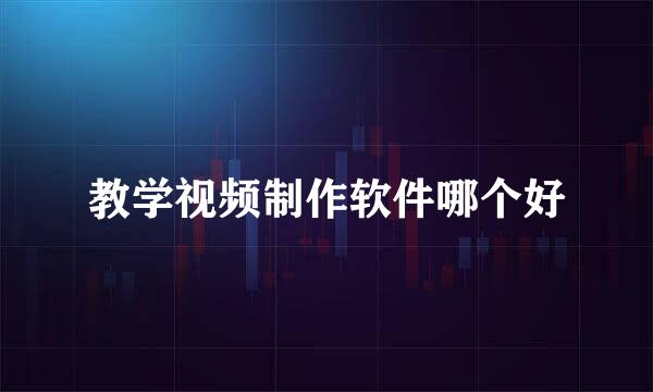 教学视频制作软件哪个好
