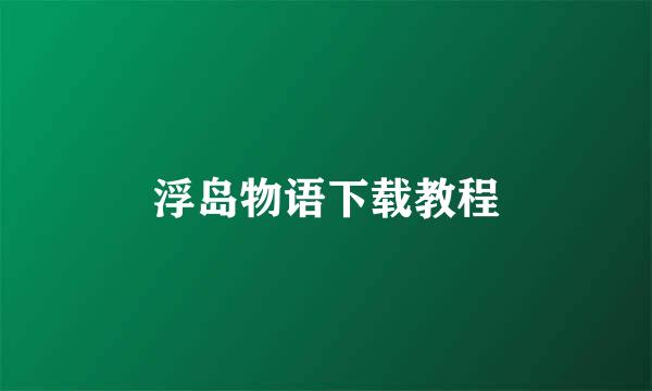 浮岛物语下载教程