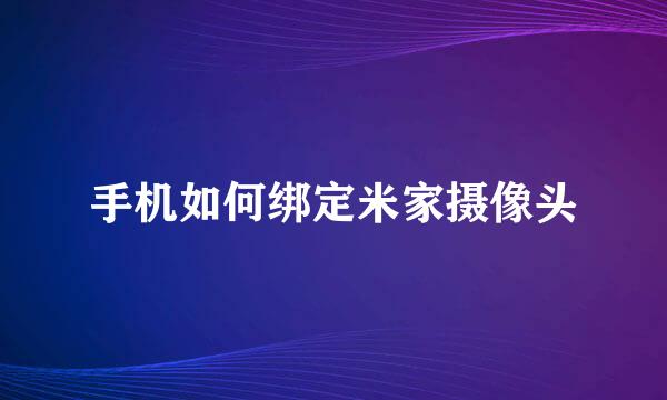 手机如何绑定米家摄像头
