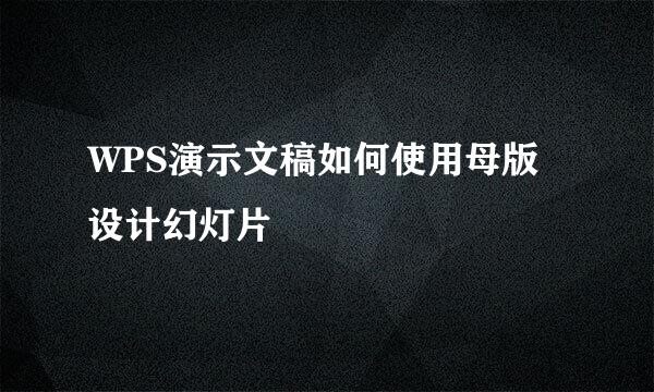 WPS演示文稿如何使用母版设计幻灯片