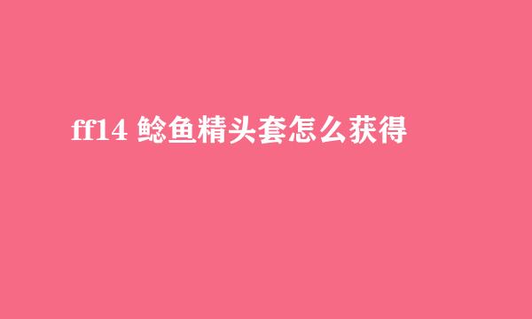 ff14 鲶鱼精头套怎么获得