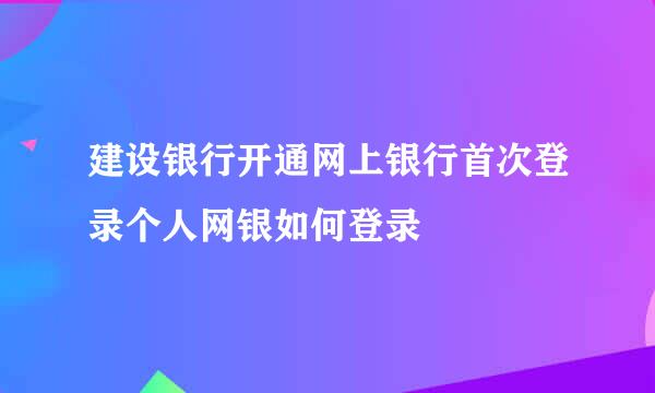 建设银行开通网上银行首次登录个人网银如何登录