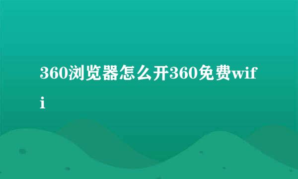 360浏览器怎么开360免费wifi