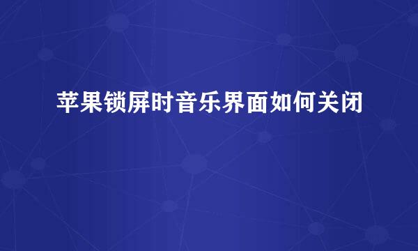 苹果锁屏时音乐界面如何关闭