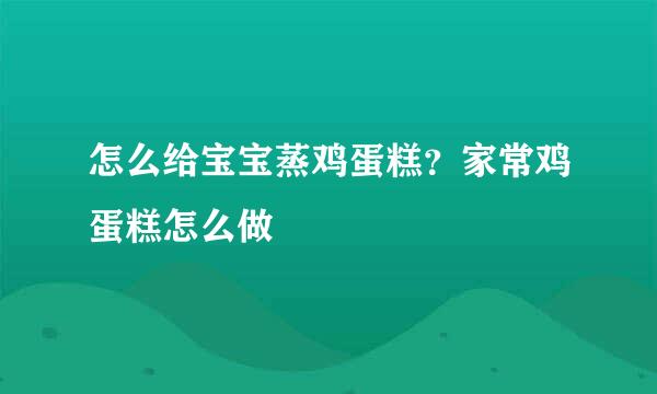 怎么给宝宝蒸鸡蛋糕？家常鸡蛋糕怎么做