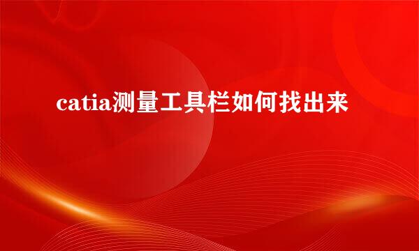 catia测量工具栏如何找出来