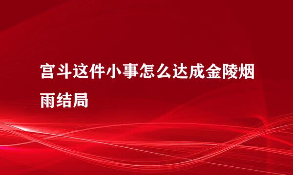 宫斗这件小事怎么达成金陵烟雨结局
