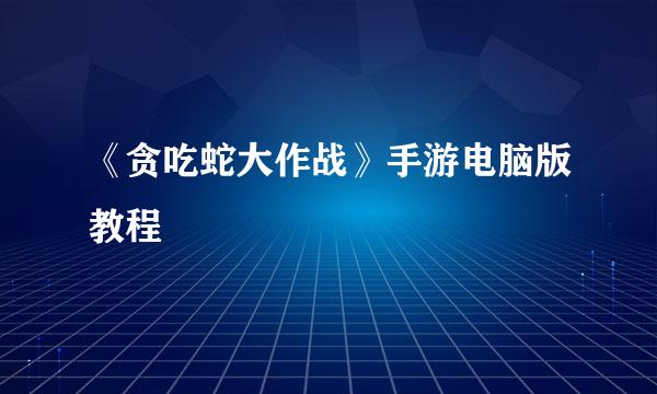 《贪吃蛇大作战》手游电脑版教程