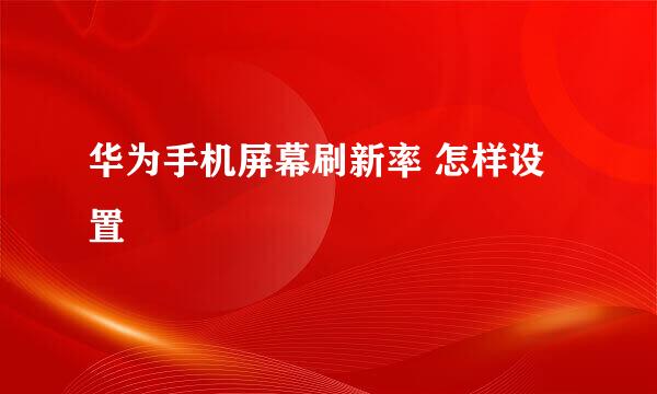 华为手机屏幕刷新率 怎样设置